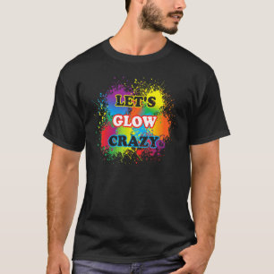 Lets Glow Crazy Glow Party Paint Splatter Birthday T-Shirt