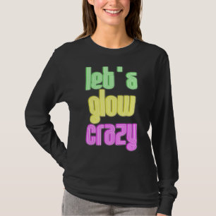 Let's Glow Crazy Gow Hard Or Glow Home Party Glow T-Shirt