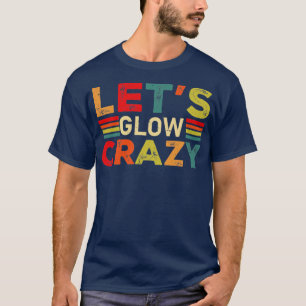 Lets Glow Crazy Party Retro Neon 80s Rave Color11 T-Shirt