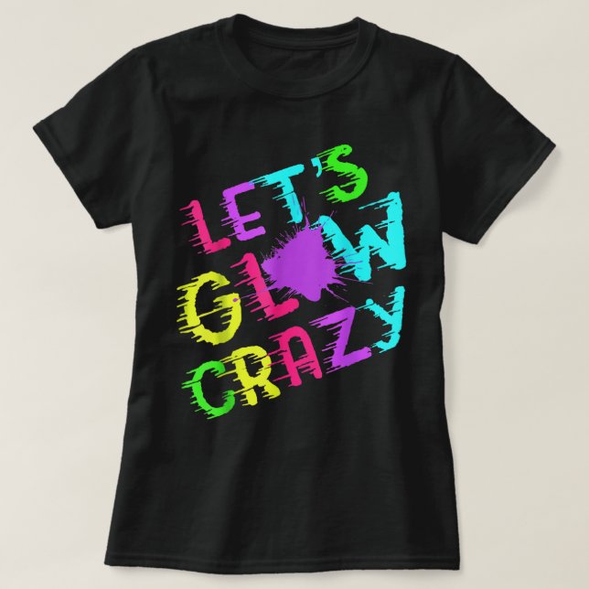 Lets Glow Crazy Party Retro Neon 80s Rave Colour  T-Shirt (Design Front)