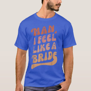 Lets Go Girls Bachelorette Party Man I Feel Like T-Shirt