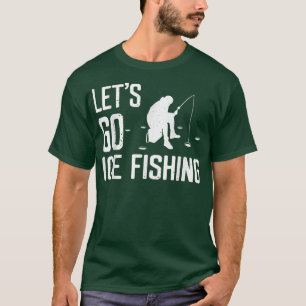 Lets Go Ice Fishing Funny Fishing Season Present I T-Shirt