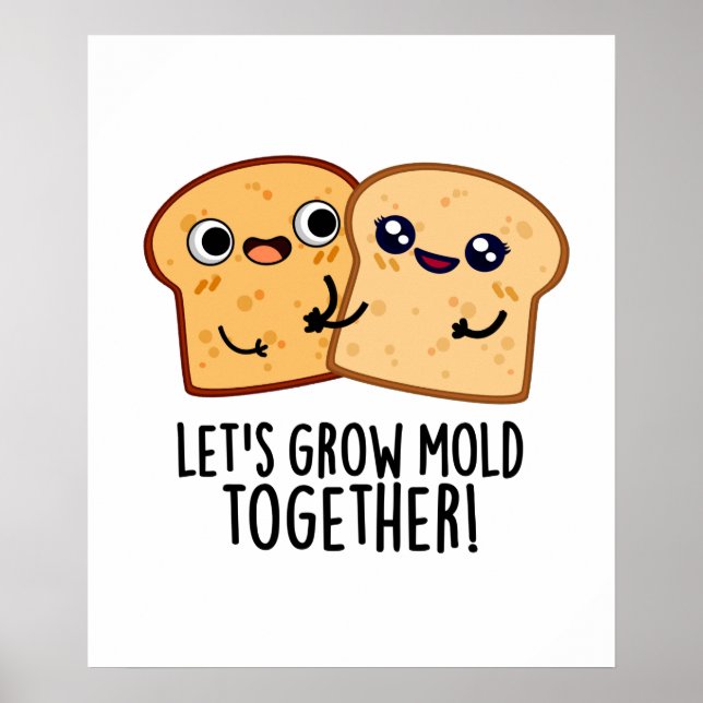 Let's Grow Mould Together Funny Bread Pun  Poster (Front)