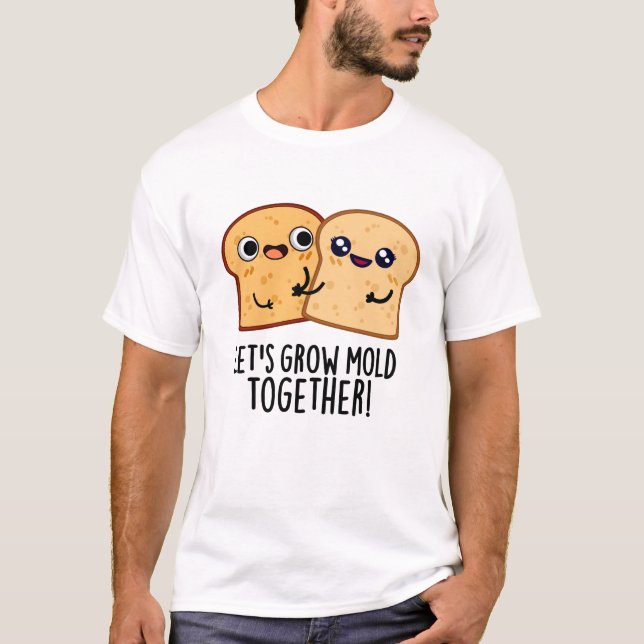 Let's Grow Mould Together Funny Bread Pun  T-Shirt (Front)
