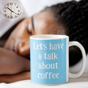 Let's have a talk about coffee mug