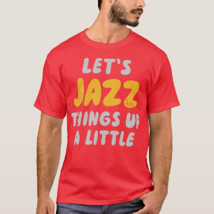 Lets Jazz Things Up A Little T-Shirt