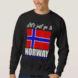 Lets Just Go To Norway And Not Come Back At All No Sweatshirt