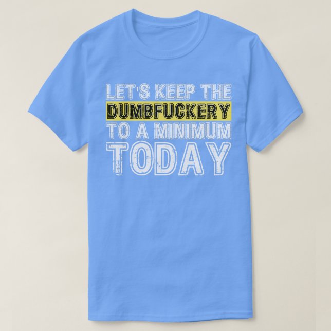 Lets Keep The Dumbery to A minimum Level today 23 T-Shirt (Design Front)