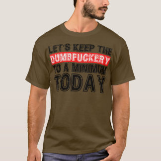 Lets Keep The Dumbery to A minimum Level today 4 T-Shirt
