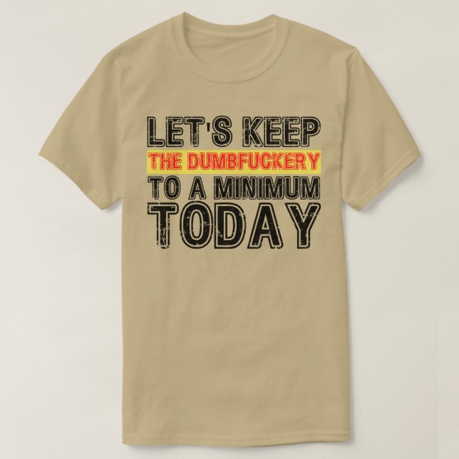 Lets Keep The Dumbery to A minimum Level today 8 T-Shirt (Design Front)