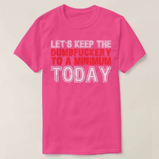 Lets Keep The Dumbery to A minimum Level today 9 T-Shirt (Design Front)