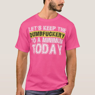 Lets Keep The Dumbfuckery to A minimum Level today T-Shirt