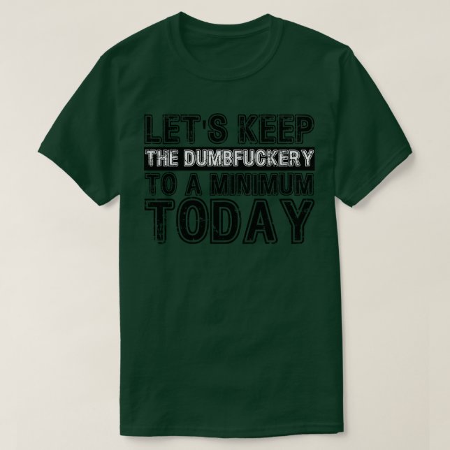 Lets Keep The Dumbfuckery to A minimum Level today T-Shirt (Design Front)