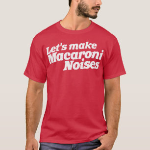 Lets Make Macaroni Noises Funny Adult Humour T-Shirt