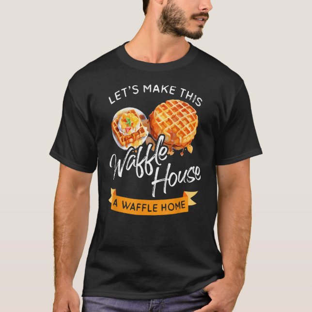 Lets Make This Waffle Houses A Waffle Home Better  T-Shirt (Front)