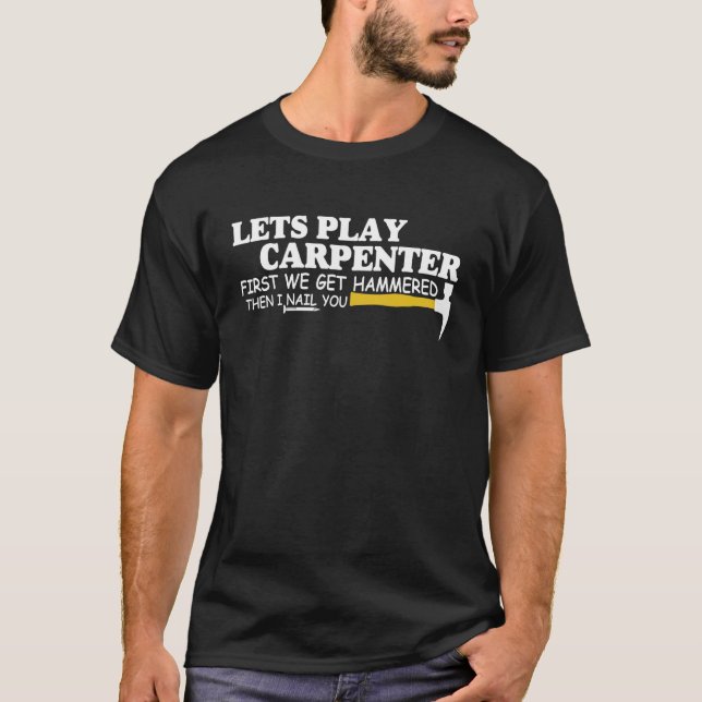 Lets Play Carpenter First We Get Hammered Then I N T-Shirt (Front)