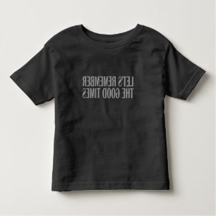 Let's remember the good times toddler T-Shirt