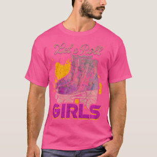 Lets Roll Girl Who Loves Roller Skating Funny Roll T-Shirt