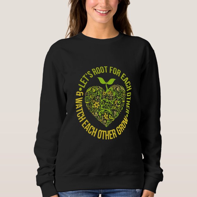 Lets Root For Each Other And Watch Each Other Grow Sweatshirt (Front)