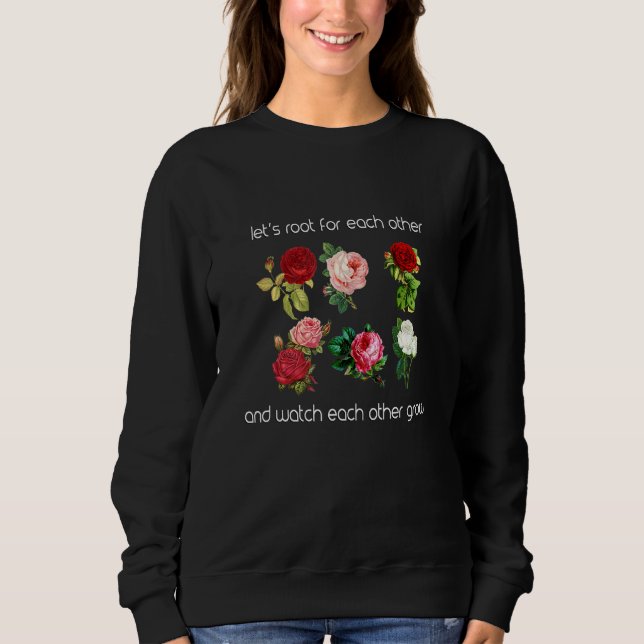 Lets Root For Each Other And Watch Each Other Grow Sweatshirt (Front)