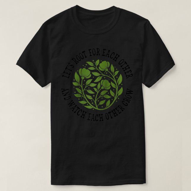 Lets Root For Each Other And Watch Each Other Grow T-Shirt (Design Front)