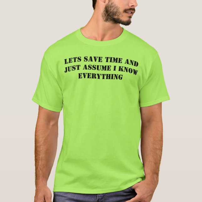 lets save time and just assume i know everything T-Shirt (Front)