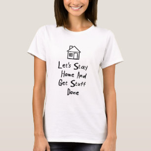Let's Stay Home And Get Stuff Done T-Shirt