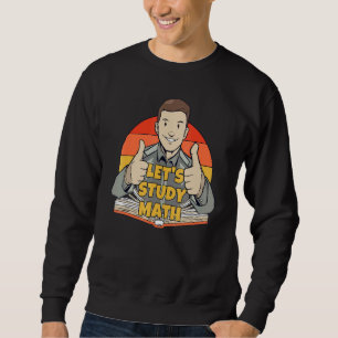 Let's Study Math Mathematics Calculation Math Stud Sweatshirt