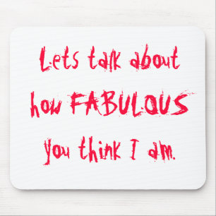 Lets talk about how FABULOUS you think I am. Mouse Pad