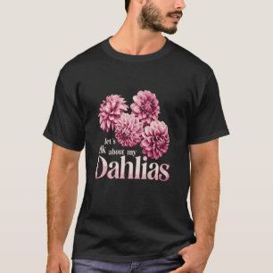 Let's Talk About My Dahlias Flower Garden Blooms T-Shirt