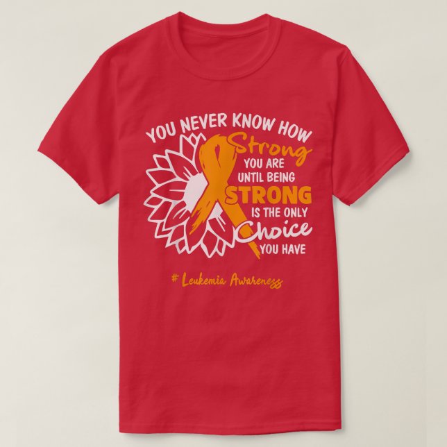 Leukemia Motivation Quote You Never Know How Stron T-Shirt (Design Front)