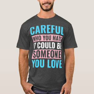 LGBT Trans Transgender Be Careful Who You Hate Tra T-Shirt
