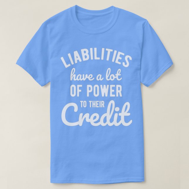 Liabilities Have a Lot of Power To Their Credit T-Shirt (Design Front)
