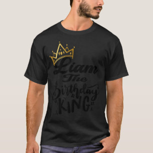 Liam The Birthday King Happy Birthday Men Boys Te T-Shirt