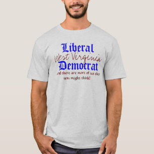 Liberal, West Virginia, Democrat, ...and there ... T-Shirt
