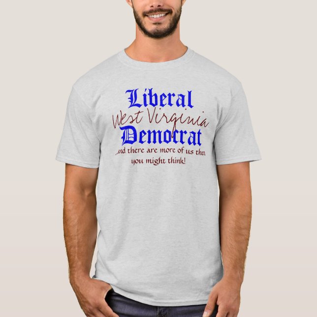 Liberal, West Virginia, Democrat, ...and there ... T-Shirt (Front)