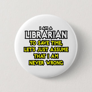 Librarian...Assume I Am Never Wrong 6 Cm Round Badge