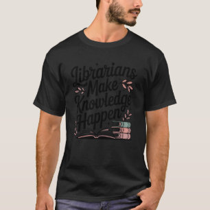 Librarians Make Knowledge Happen Funny School Libr T-Shirt