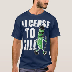 License To Dill Pickle Lover Pun Vegetable Eater T-Shirt