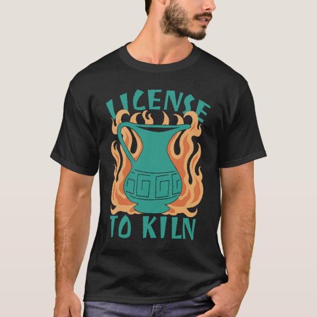 License To Kiln  Pottery Quote T-Shirt (Front)