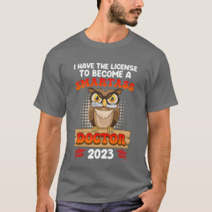 License to smartass I have a doctorate degree PhD T-Shirt