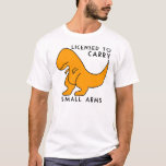 Licensed to Carry Small Arms T-rex Dinosaur Funny T-Shirt<br><div class="desc">Licensed to Carry Small Arms T-rex Dinosaur Funny</div>