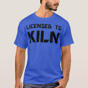 Licensed to kiln funny artist pottery teacher T-Shirt
