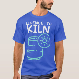 Licensed To Kiln Pottery Ceramicist Handmade Hobby T-Shirt