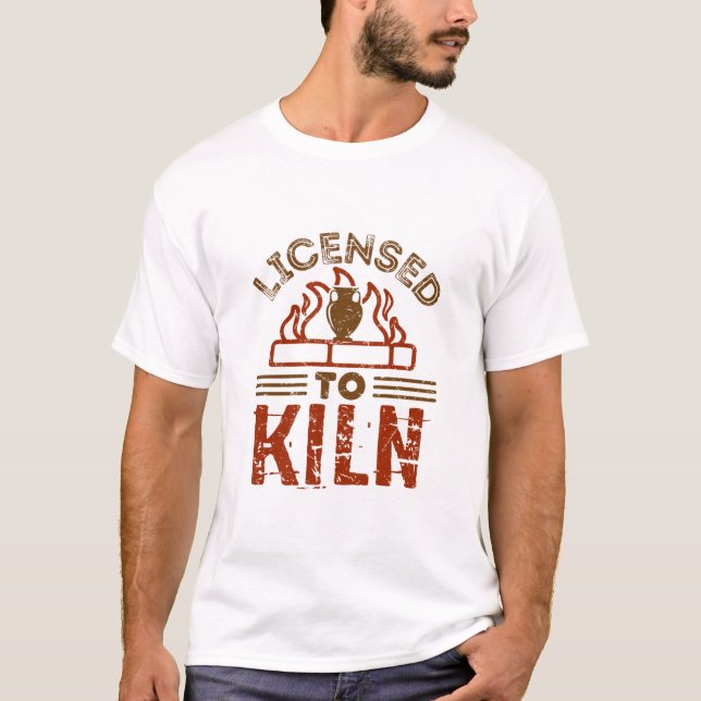 Licensed to Kiln Pottery Maker Ceramics T-Shirt (Front)