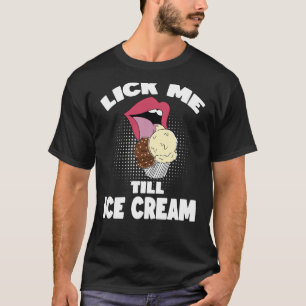 Lick Me Till Ice Cream Dirty Rude Saying T-Shirt