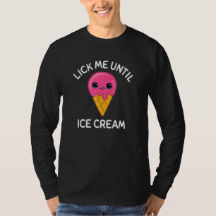 Lick Me Until Ice Cream Ice Cream T-Shirt