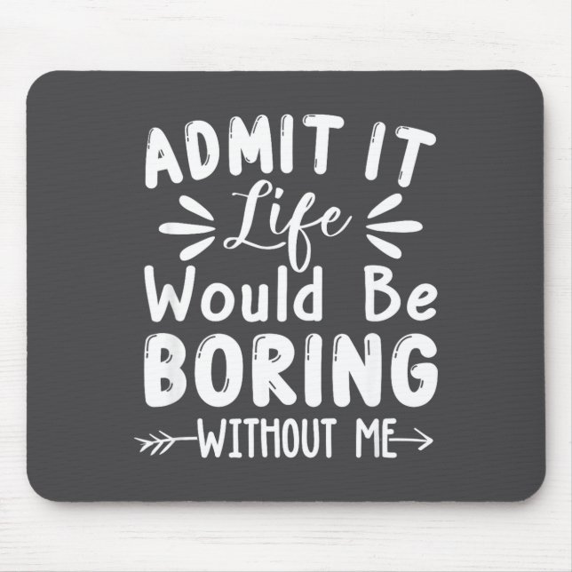 Life Admit Saying Me Boring It Would Mouse Pad (Front)