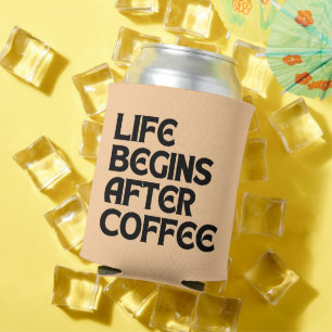 LIFE BEGINS AFTER COFFEE CAN COOLER