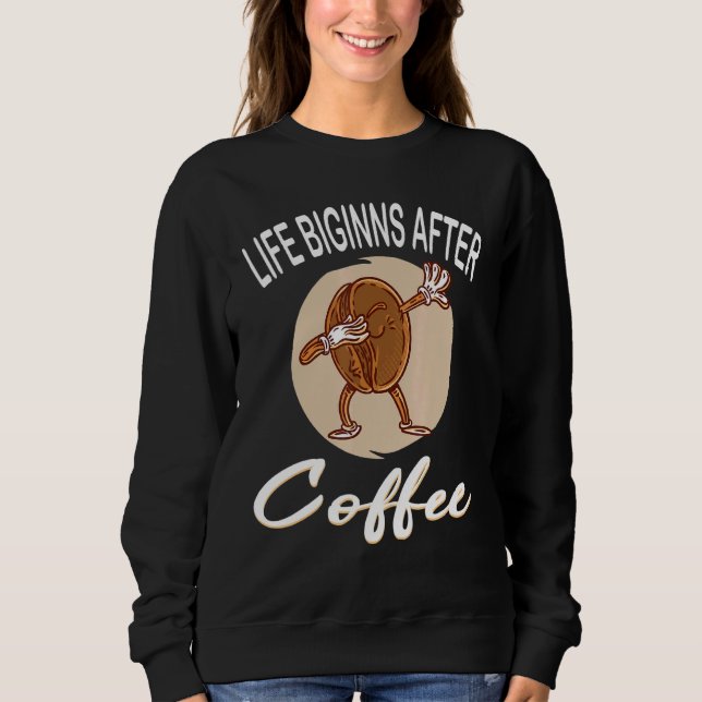 Life Begins After Coffee Coffee Coffee Cup Coffee  Sweatshirt (Front)